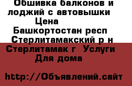 Обшивка балконов и лоджий с автовышки. › Цена ­ 8 000 - Башкортостан респ., Стерлитамакский р-н, Стерлитамак г. Услуги » Для дома   